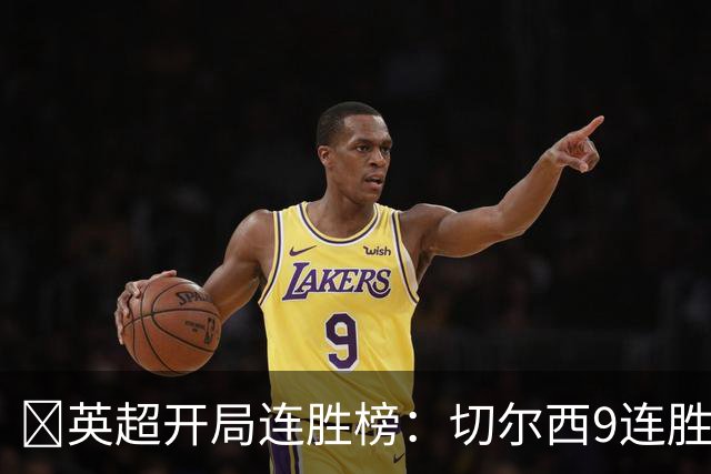 ​英超开局连胜榜：切尔西9连胜居首，曼城7连胜紧追