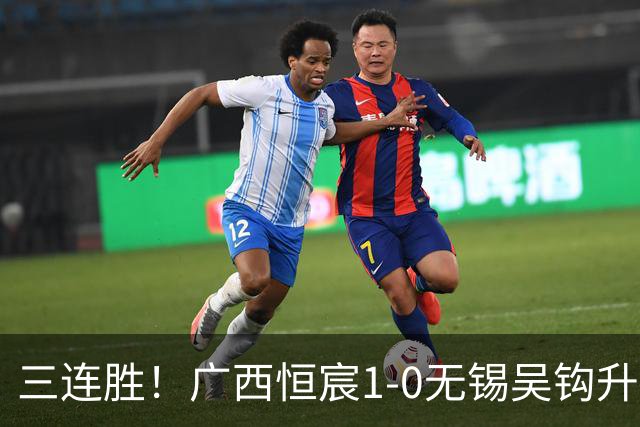 三连胜！广西恒宸1-0无锡吴钩升至第二 姆博绝杀努尔达努斯失单刀