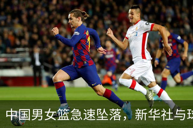 中国男女篮急速坠落，新华社与球迷给出原因，郭导、宫导大局已定