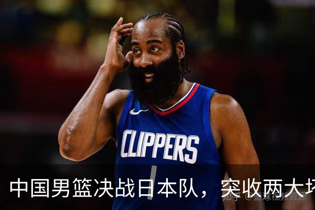 中国男篮决战日本队，突收两大坏消息，小日子不讲武德，要小心