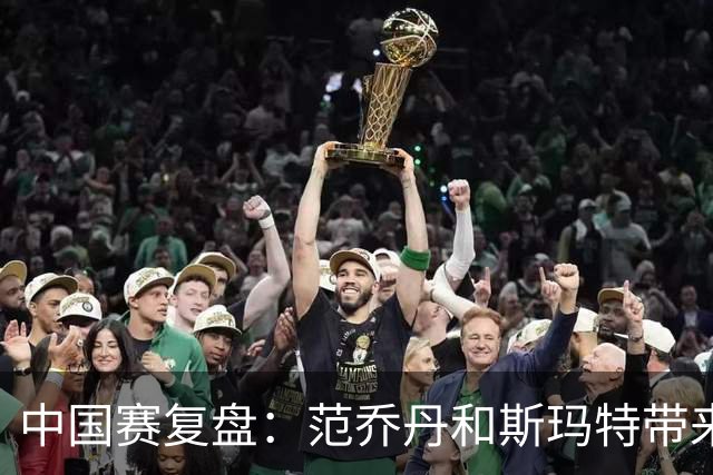 中国赛复盘：范乔丹&斯玛特带来球队大脑 杜兰特&申京彻底解放