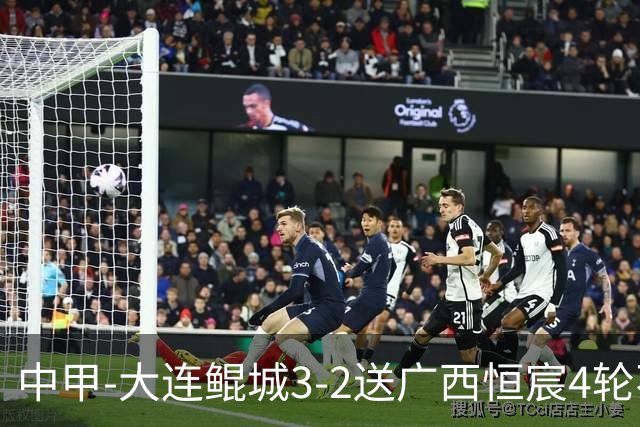 中甲-大连鲲城3-2送广西恒宸4轮不胜 穆谢奎双响龙廷威传射