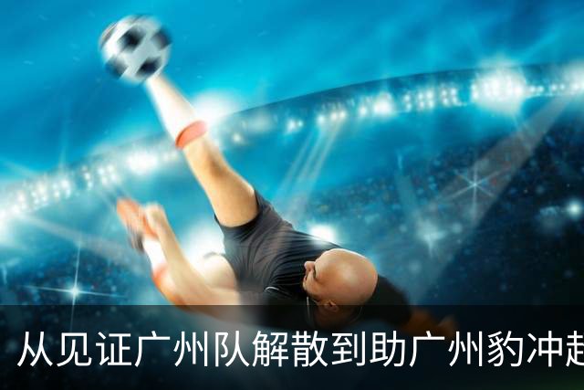 从见证广州队解散到助广州豹冲超！博主：侯煜在替补席留下男儿泪