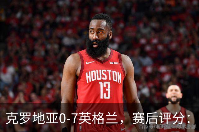 克罗地亚0-7英格兰，赛后评分：不是凯恩第一，英格兰10号第一