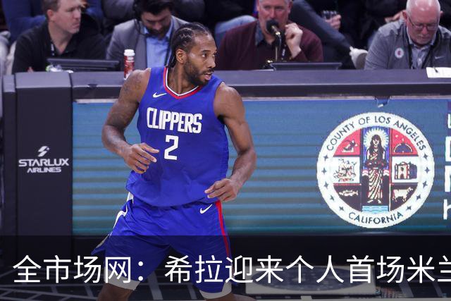全市场网：希拉迎来个人首场米兰德比，今夏曾拒绝国米