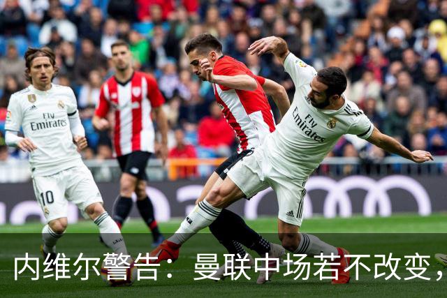 内维尔警告：曼联中场若不改变，一周内可能被两支强队拆散