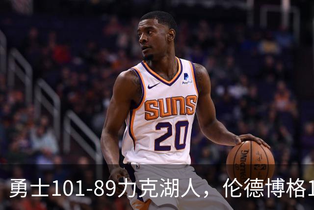 勇士101-89力克湖人，伦德博格17+5+4，凯斯勒首秀11分9板