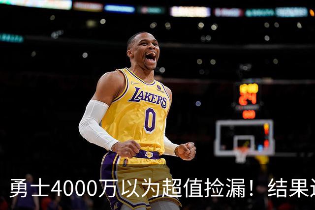 勇士4000万以为超值捡漏！结果还是被骗了，生涯仅打533场赚2.7亿