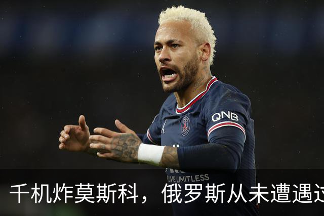 千机炸莫斯科，俄罗斯从未遭遇过这种待遇，乌克兰创造了历史记录