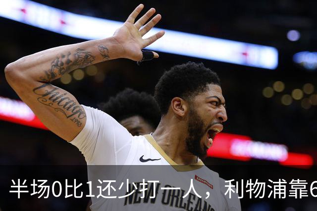 半场0比1还少打一人，利物浦靠62分钟和70分钟两球翻盘