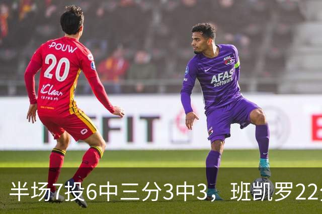 半场7投6中三分3中3，班凯罗22分仍难阻魔术落后