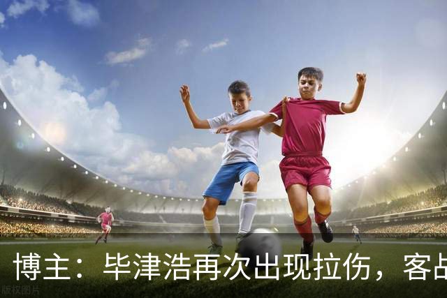 博主：毕津浩再次出现拉伤，客战成都宋岳有望出任首发