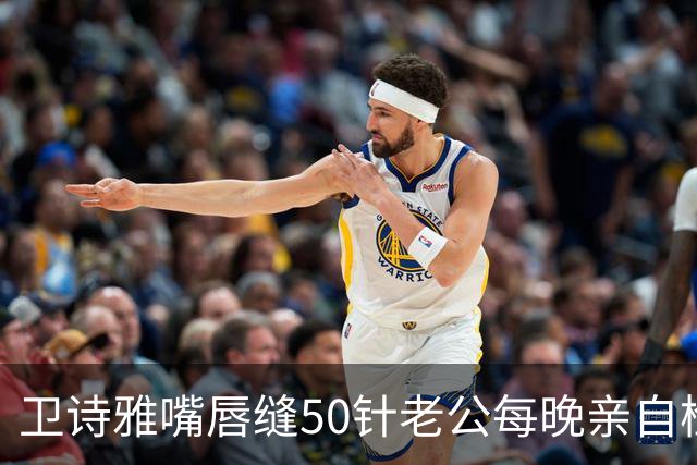 卫诗雅嘴唇缝50针老公每晚亲自检查 杀青后行程爆满暂无造人计划