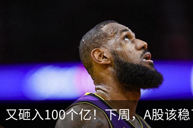 又砸入100个亿！下周，A股该稳了？