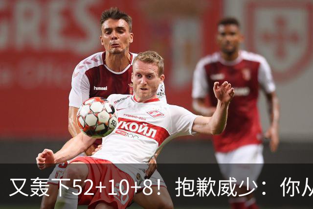 又轰下52+10+8！抱歉威少：你从历史第二变成了历史第三