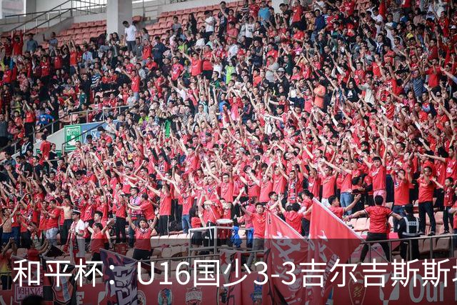 和平杯：U16国少3-3吉尔吉斯斯坦，张树航吴比乐远射