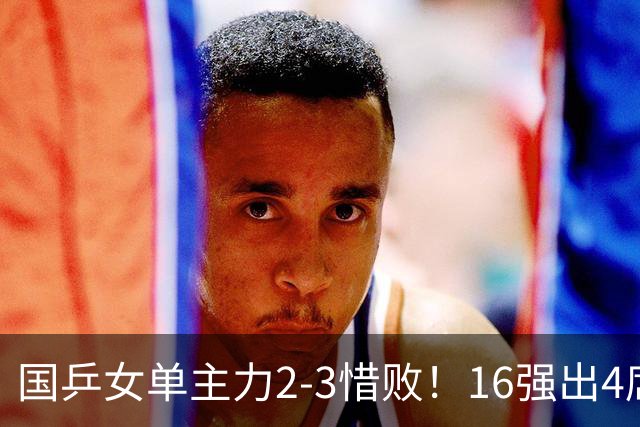 国乒女单主力2-3惜败！16强出4席：早田希娜下轮遇强敌，王艺迪3-1