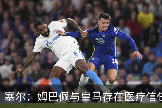 塞尔：姆巴佩与皇马存在医疗信任问题，球员不信任俱乐部队医