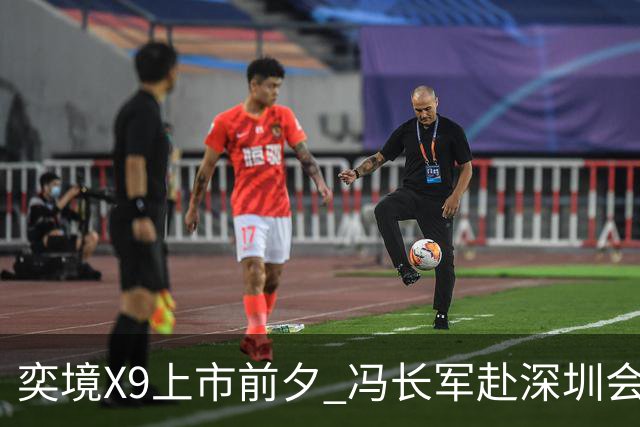 奕境X9上市前夕 冯长军赴深圳会晤任正非