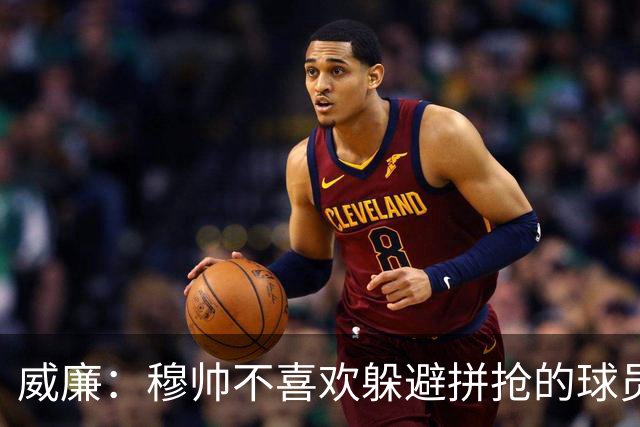 威廉：穆帅不喜欢躲避拼抢的球员，我没抢过卡瓦尼被他骂软蛋