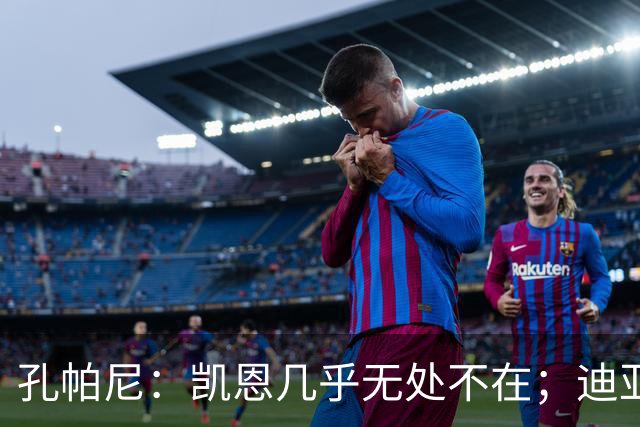 孔帕尼：凯恩几乎无处不在；迪亚斯和金玟哉可能缺阵不到一周