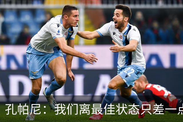 孔帕尼：我们离最佳状态只差一点，近两场比赛我们有50次射门