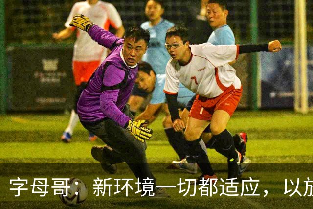 字母哥：新环境一切都适应，以放松心态开启新赛季