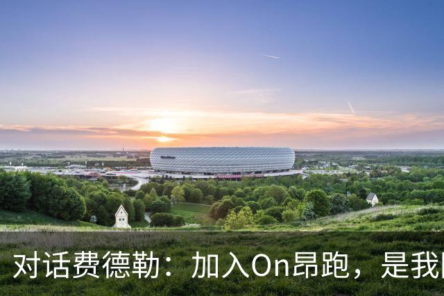 对话费德勒：加入On昂跑，是我回馈网球的一种方式