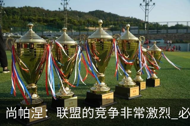 尚帕涅：联盟的竞争非常激烈 必须有毫不动摇的信念才能留下