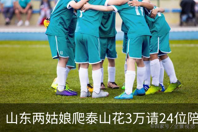 山东两姑娘爬泰山花3万请24位陪爬，全程帮抱40斤孩子