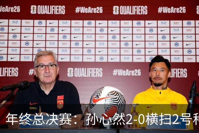 年终总决赛：孙心然2-0横扫2号种子 连续4场一盘未丢晋级决赛