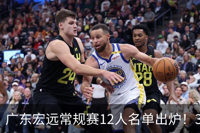 广东宏远常规赛12人名单出炉！3国手+3外援+2真核，稳居CBA前三