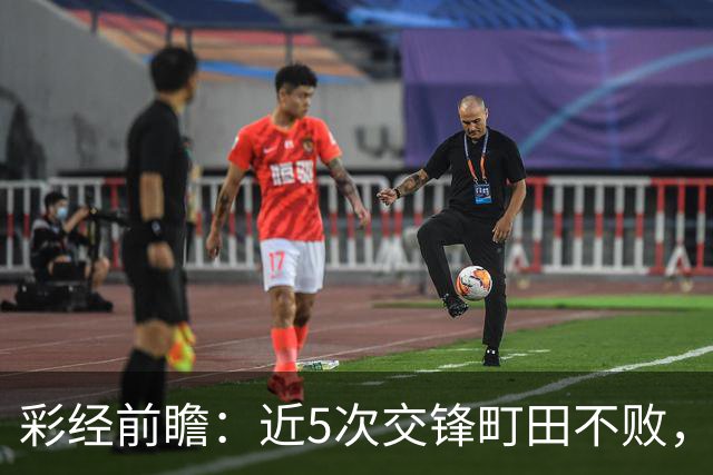 彩经前瞻：近5次交锋町田不败，短休考验主场拿分
