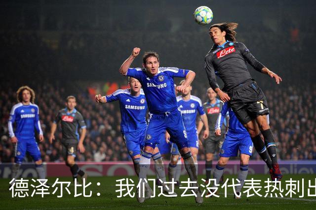 德泽尔比：我们过去没代表热刺出场过，不能把历史战绩当压力