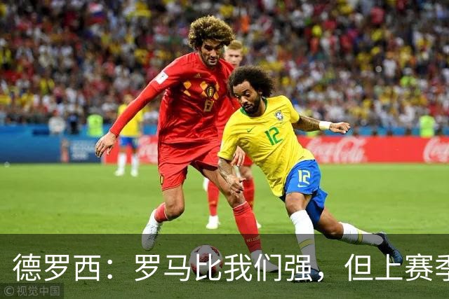 德罗西：罗马比我们强，但上赛季我们照样赢过