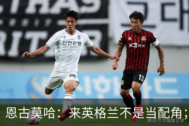 恩古莫哈：来英格兰不是当配角；伊劳拉让我踢两条边路有帮助