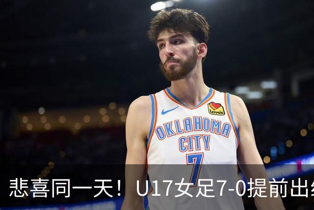 悲喜同一天！U17女足7-0提前出线，U16男足9人作战3-3遭逼平