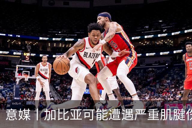 意媒丨加比亚可能遭遇严重肌腱伤病