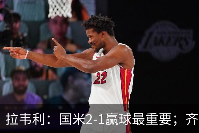 拉韦利：国米2-1赢球最重要；齐沃让我踢中路