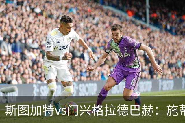 斯图加特vs门兴格拉德巴赫：施蒂勒、德米罗维奇首发，诺伊豪斯、町野修斗出战