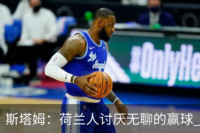 斯塔姆：荷兰人讨厌无聊的赢球 哈维的攻势足球大方向是对的