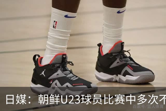日媒：朝鲜U23球员比赛中多次不满判罚围住主裁判，赛后全队未参加握手环节