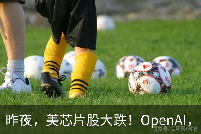 昨夜，美芯片股大跌！OpenAI，重大利空！