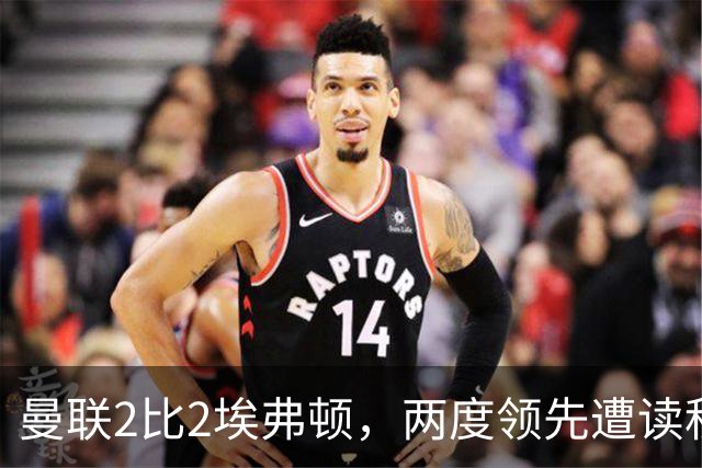 曼联2比2埃弗顿，两度领先遭读秒绝平，3轮仅1胜排第11