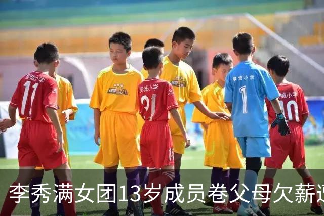 李秀满女团13岁成员卷父母欠薪遭轰 舞蹈老师还原她收支内幕