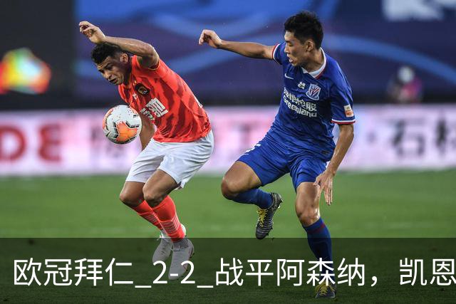 欧冠拜仁 2‑2 战平阿森纳，凯恩全能表演，赖斯绝平萨卡伤退隐忧