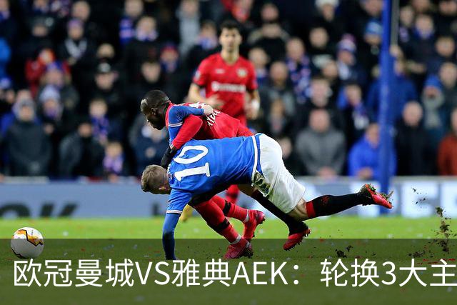 欧冠曼城VS雅典AEK：轮换3大主力，福登谢尔基领衔，巴西新援冲锋