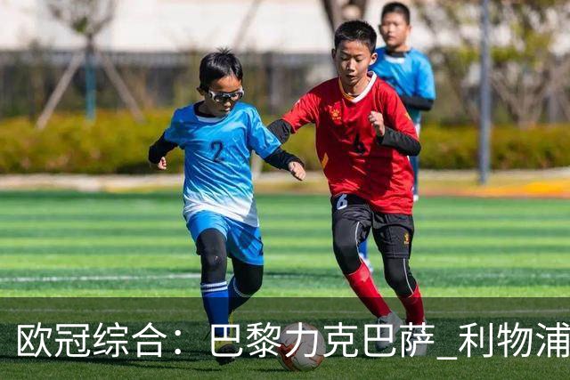 欧冠综合：巴黎力克巴萨 利物浦逆转取胜