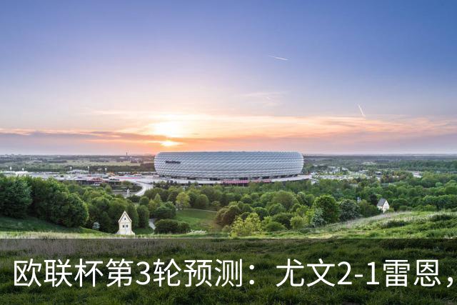 欧联杯第3轮预测：尤文2-1雷恩，AC米兰2-2，里昂2-1，水晶宫1-2