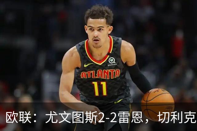 欧联：尤文图斯2-2雷恩，切利克破门，沃尔特马德点射